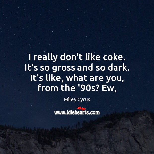 I really don’t like coke. It’s so gross and so dark. It’s Miley Cyrus Picture Quote