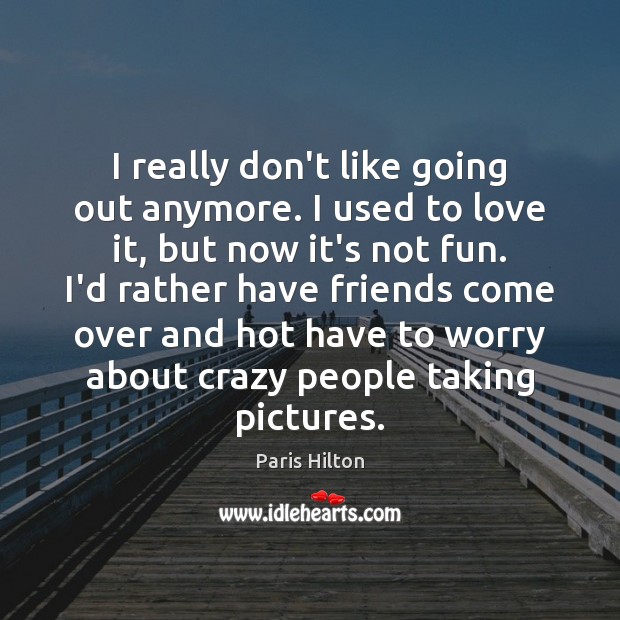 I really don’t like going out anymore. I used to love it, Paris Hilton Picture Quote