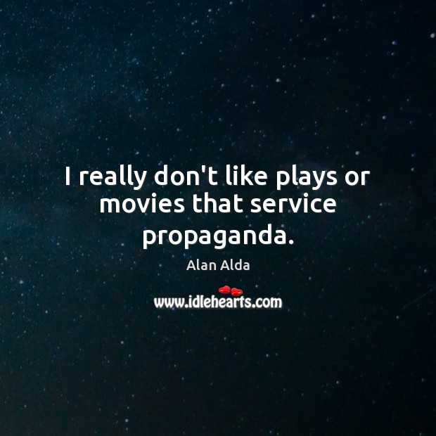 I really don’t like plays or movies that service propaganda. Alan Alda Picture Quote