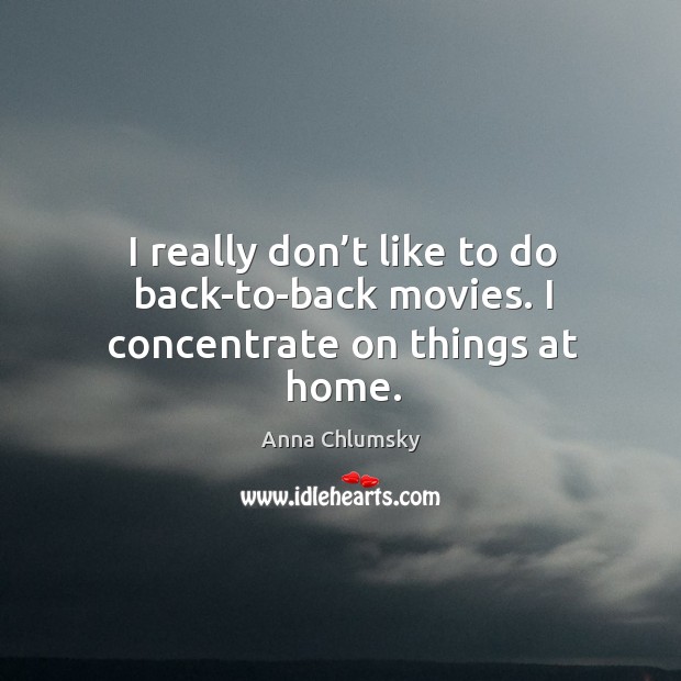 I really don’t like to do back-to-back movies. I concentrate on things at home. Anna Chlumsky Picture Quote