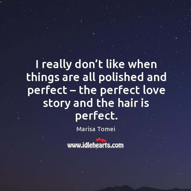 I really don’t like when things are all polished and perfect – the perfect love story and the hair is perfect. Image