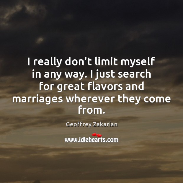 I really don’t limit myself in any way. I just search for Geoffrey Zakarian Picture Quote