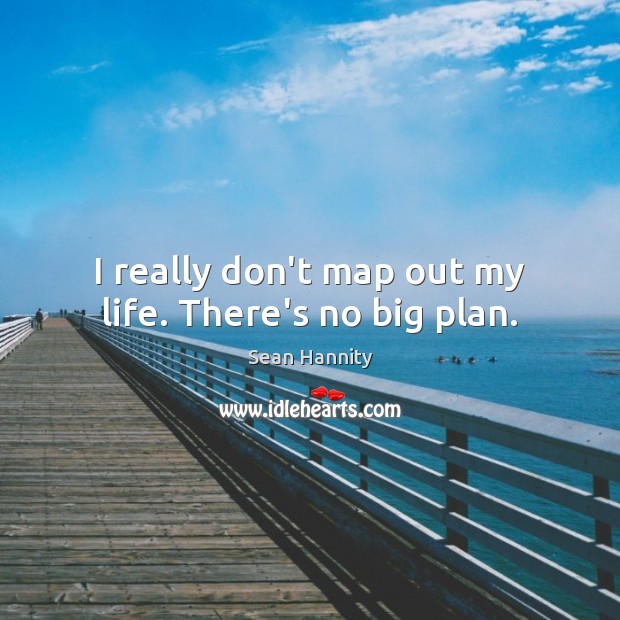 I really don’t map out my life. There’s no big plan. Sean Hannity Picture Quote