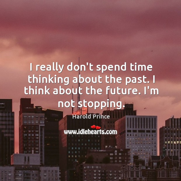 I really don’t spend time thinking about the past. I think about Harold Prince Picture Quote