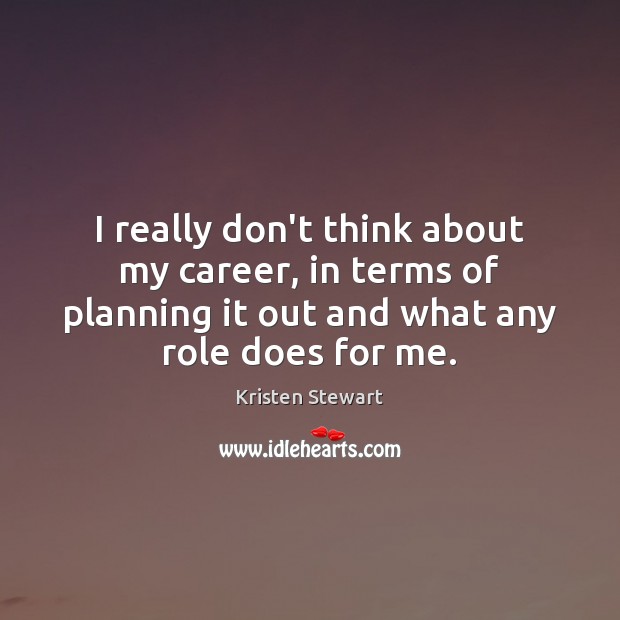 I really don’t think about my career, in terms of planning it Kristen Stewart Picture Quote