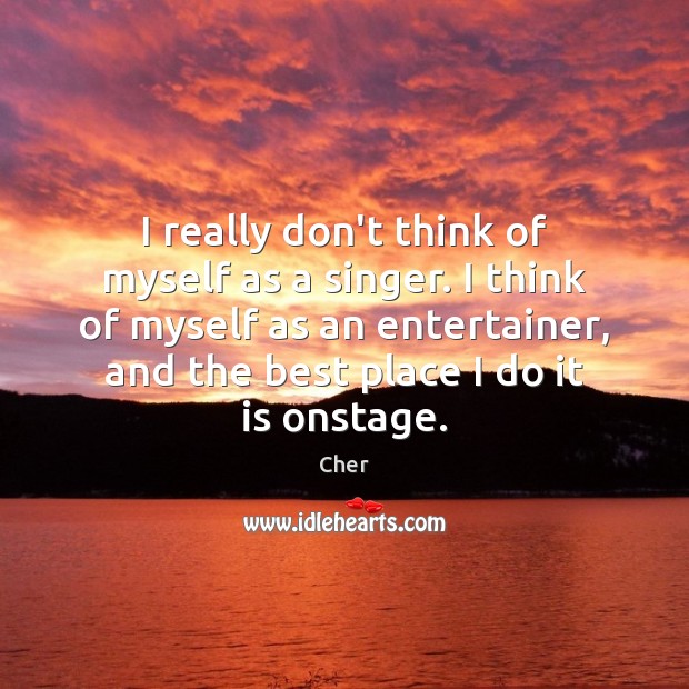 I really don’t think of myself as a singer. I think of Cher Picture Quote