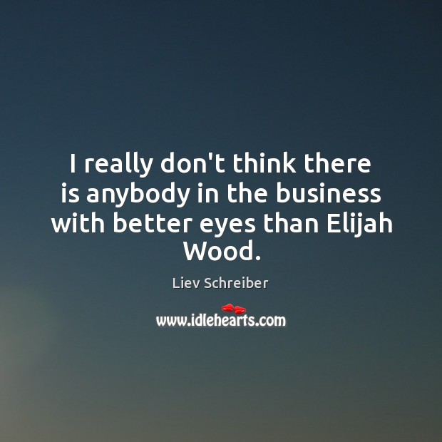 I really don’t think there is anybody in the business with better eyes than Elijah Wood. Liev Schreiber Picture Quote
