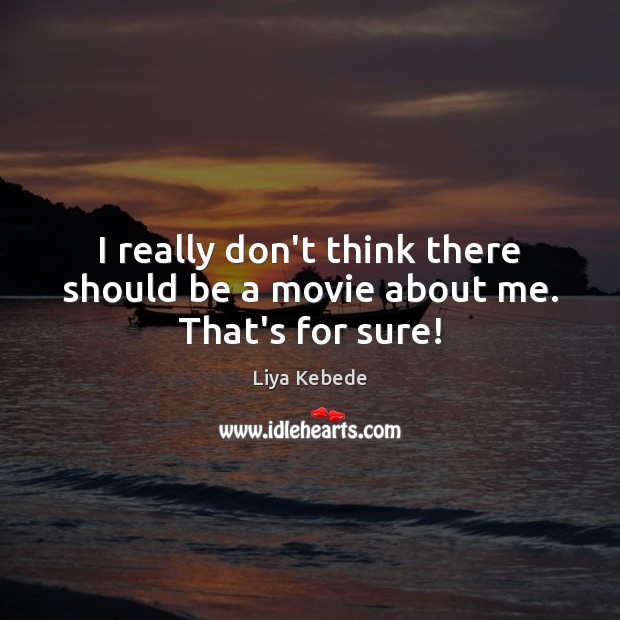 I really don’t think there should be a movie about me. That’s for sure! Liya Kebede Picture Quote