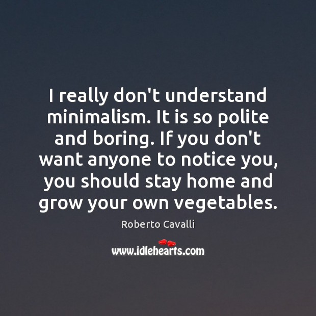 I really don’t understand minimalism. It is so polite and boring. If Roberto Cavalli Picture Quote