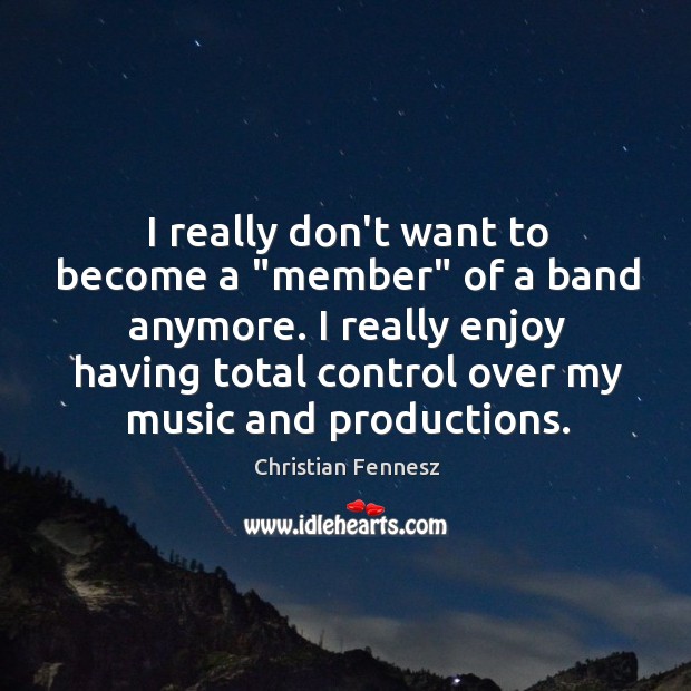 I really don’t want to become a “member” of a band anymore. Christian Fennesz Picture Quote
