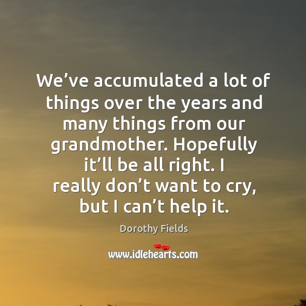I really don’t want to cry, but I can’t help it. Dorothy Fields Picture Quote