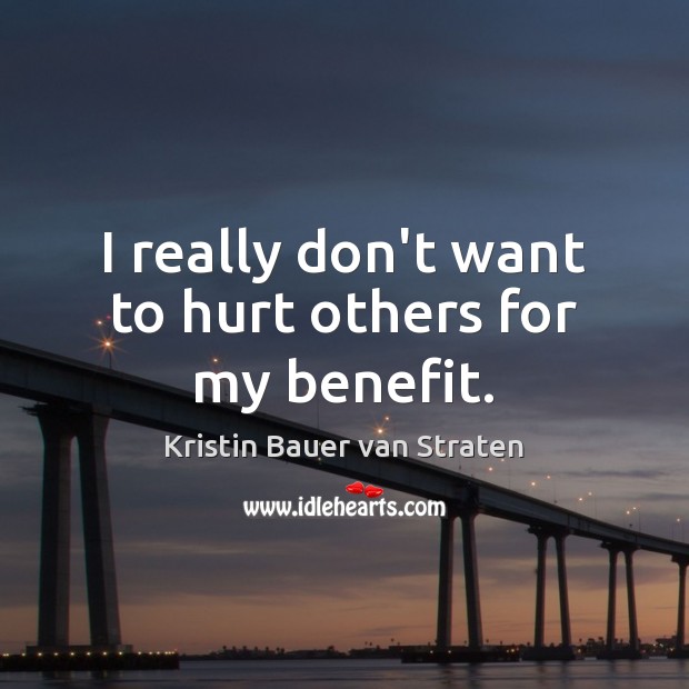 I really don’t want to hurt others for my benefit. Kristin Bauer van Straten Picture Quote