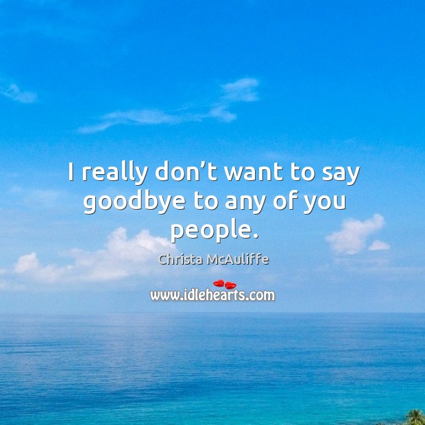 I really don’t want to say goodbye to any of you people. Goodbye Quotes Image