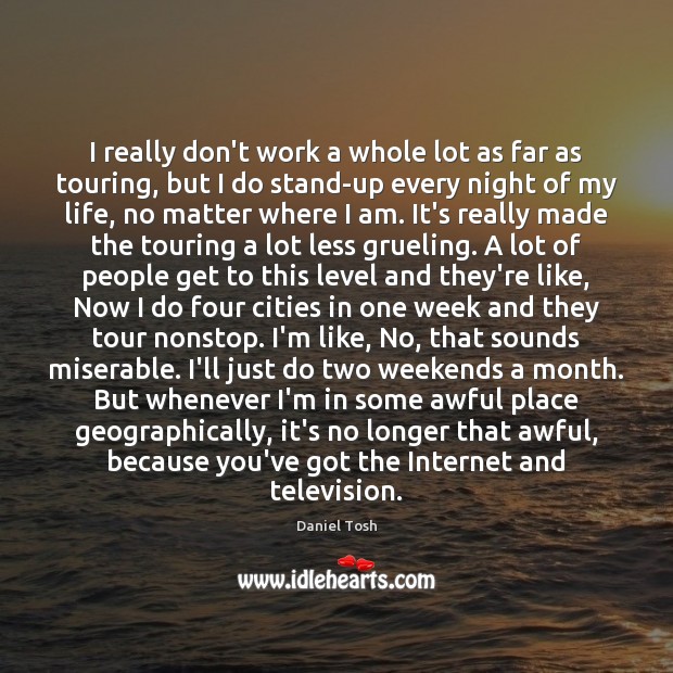I really don’t work a whole lot as far as touring, but Daniel Tosh Picture Quote