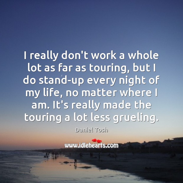 I really don’t work a whole lot as far as touring, but Daniel Tosh Picture Quote