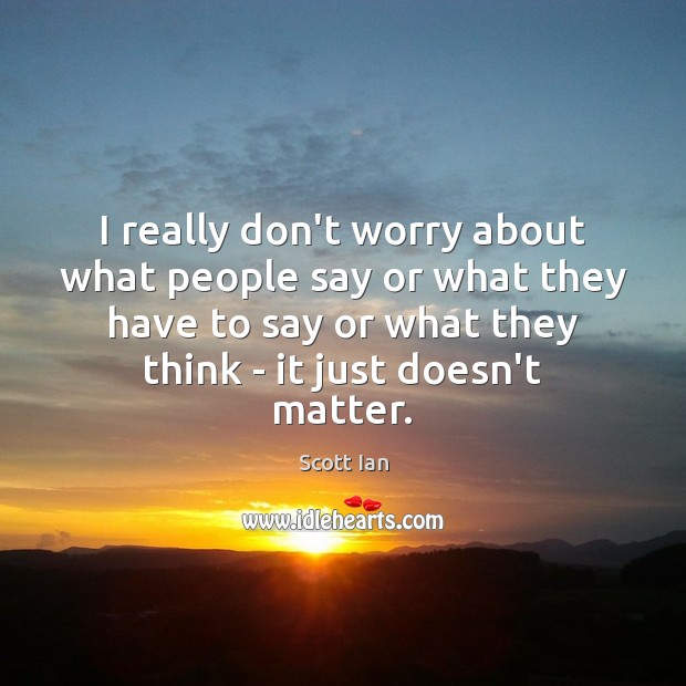 I really don’t worry about what people say or what they have Scott Ian Picture Quote