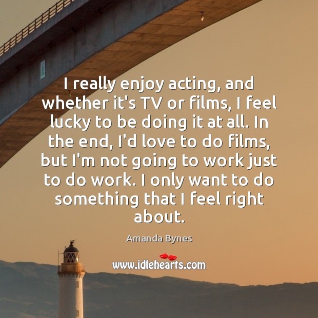 I really enjoy acting, and whether it’s TV or films, I feel Amanda Bynes Picture Quote