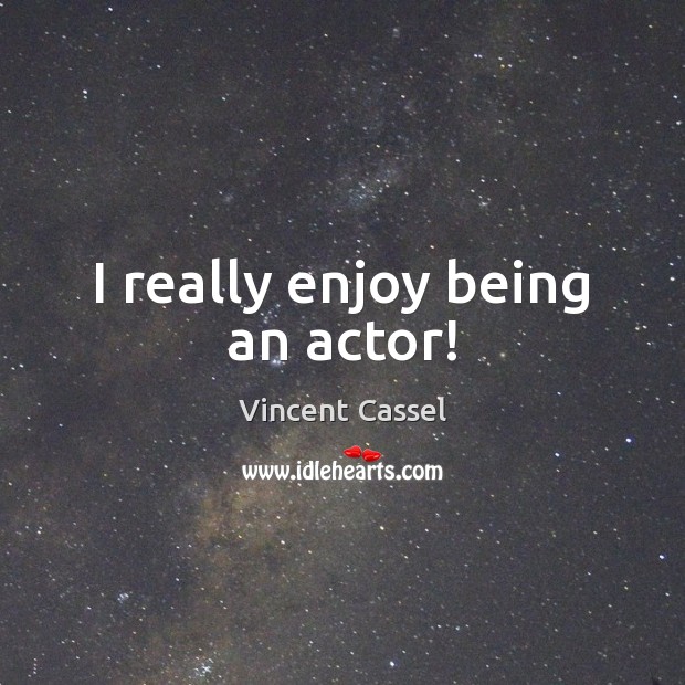 I really enjoy being an actor! Vincent Cassel Picture Quote