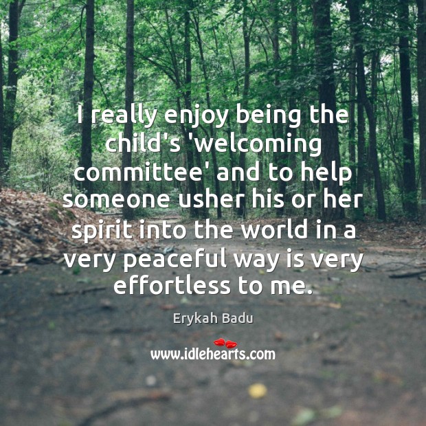 I really enjoy being the child’s ‘welcoming committee’ and to help someone Erykah Badu Picture Quote