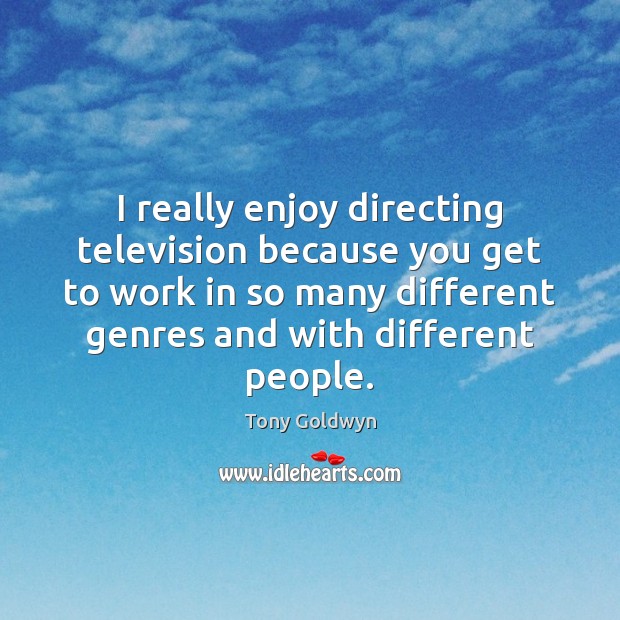 I really enjoy directing television because you get to work in so Tony Goldwyn Picture Quote