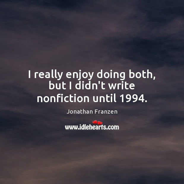 I really enjoy doing both, but I didn’t write nonfiction until 1994. Image