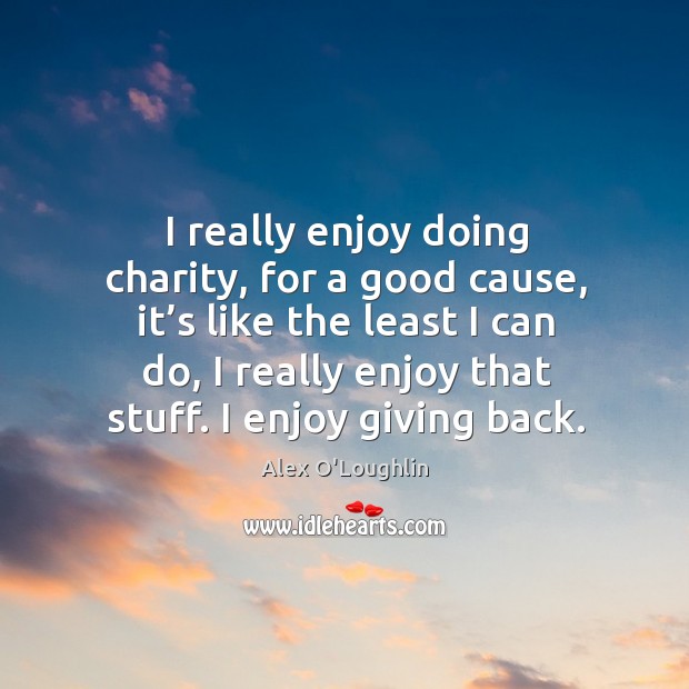 I really enjoy doing charity, for a good cause, it’s like Alex O’Loughlin Picture Quote