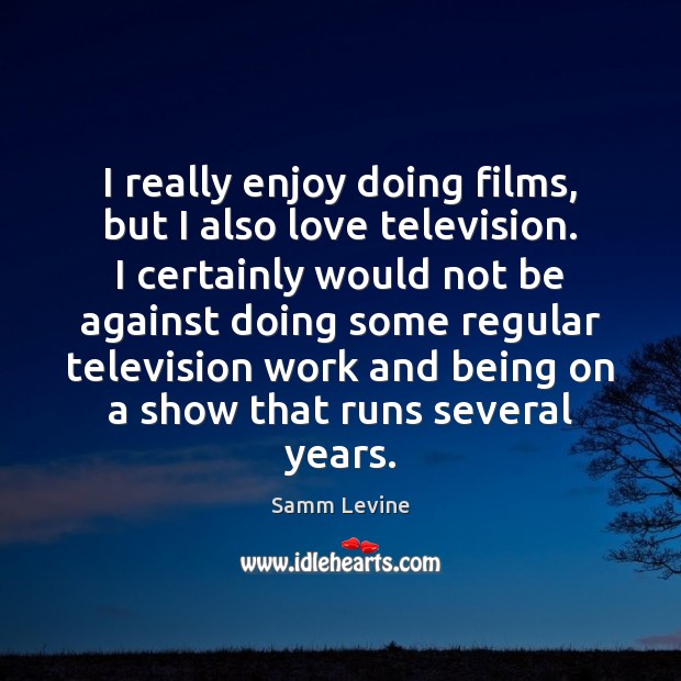 I really enjoy doing films, but I also love television. I certainly Samm Levine Picture Quote
