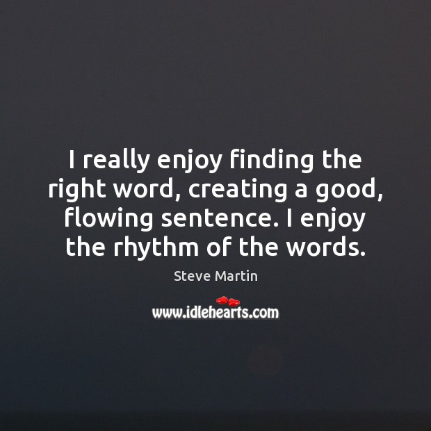 I really enjoy finding the right word, creating a good, flowing sentence. Steve Martin Picture Quote