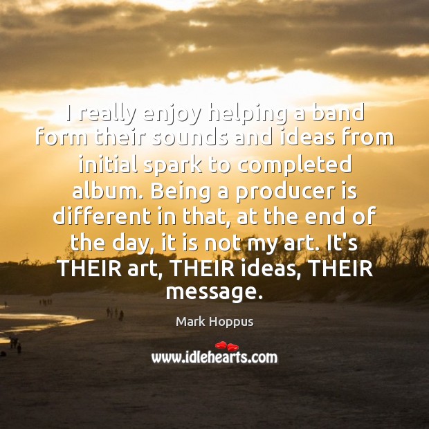 I really enjoy helping a band form their sounds and ideas from Mark Hoppus Picture Quote