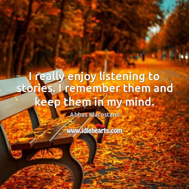 I really enjoy listening to stories. I remember them and keep them in my mind. Abbas Kiarostami Picture Quote