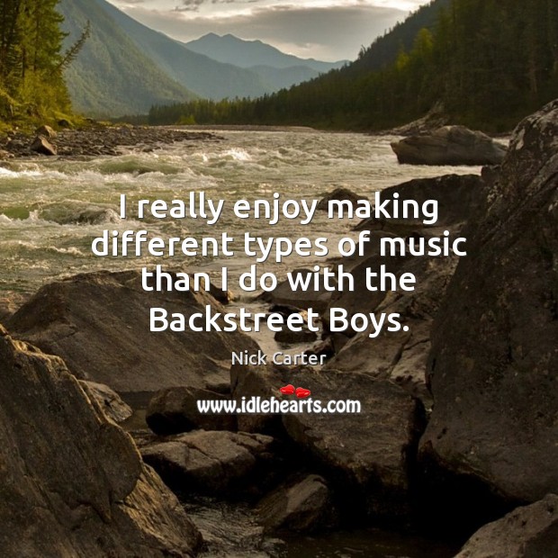 I really enjoy making different types of music than I do with the Backstreet Boys. Nick Carter Picture Quote