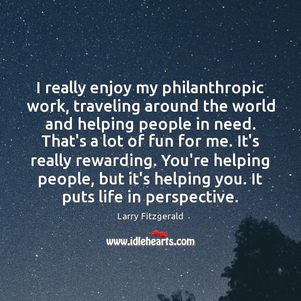 I really enjoy my philanthropic work, traveling around the world and helping Larry Fitzgerald Picture Quote