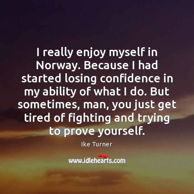 I really enjoy myself in Norway. Because I had started losing confidence Ike Turner Picture Quote