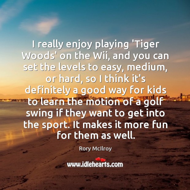 I really enjoy playing ‘Tiger Woods’ on the Wii, and you can Rory McIlroy Picture Quote