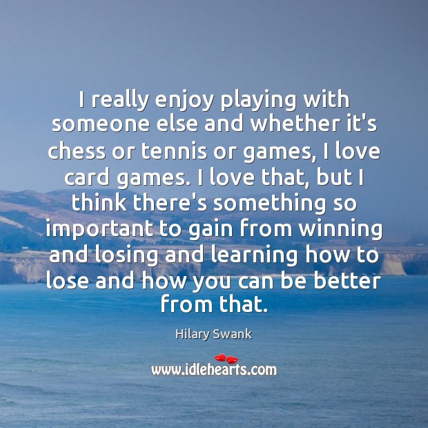 I really enjoy playing with someone else and whether it’s chess or Hilary Swank Picture Quote