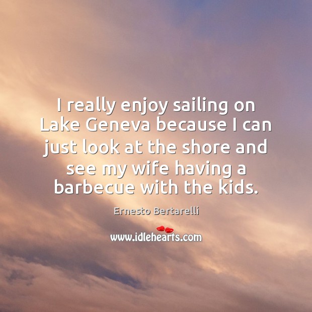 I really enjoy sailing on Lake Geneva because I can just look Ernesto Bertarelli Picture Quote