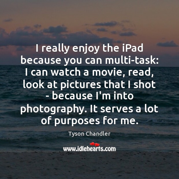 I really enjoy the iPad because you can multi-task: I can watch Tyson Chandler Picture Quote