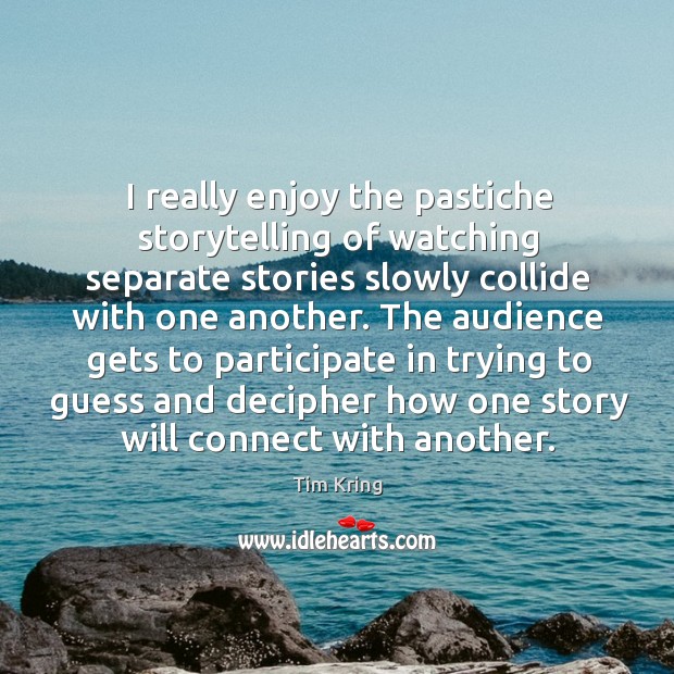 I really enjoy the pastiche storytelling of watching separate stories slowly collide Tim Kring Picture Quote
