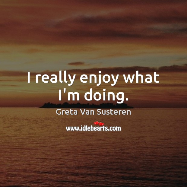 I really enjoy what I’m doing. Greta Van Susteren Picture Quote