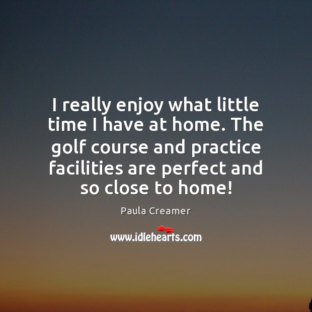 I really enjoy what little time I have at home. The golf Image