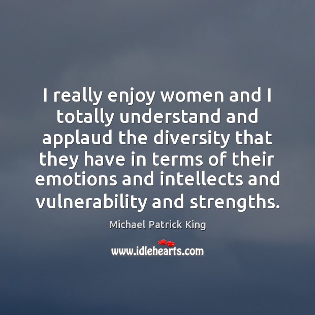 I really enjoy women and I totally understand and applaud the diversity Michael Patrick King Picture Quote