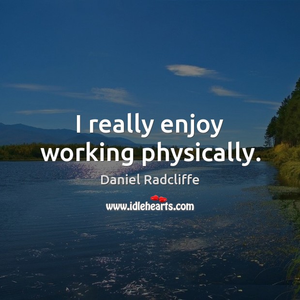 I really enjoy working physically. Daniel Radcliffe Picture Quote