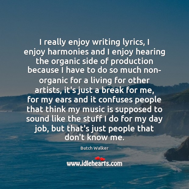 I really enjoy writing lyrics, I enjoy harmonies and I enjoy hearing Butch Walker Picture Quote