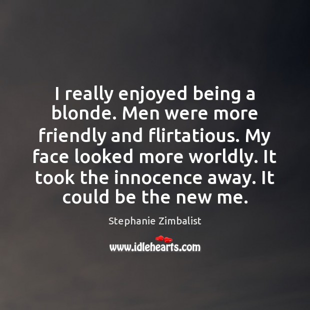 I really enjoyed being a blonde. Men were more friendly and flirtatious. Stephanie Zimbalist Picture Quote
