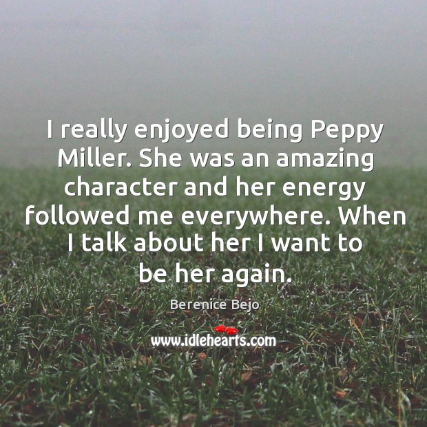 I really enjoyed being peppy miller. She was an amazing character and her energy Berenice Bejo Picture Quote