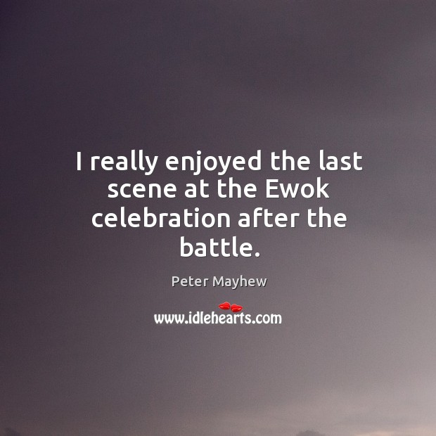 I really enjoyed the last scene at the ewok celebration after the battle. Peter Mayhew Picture Quote