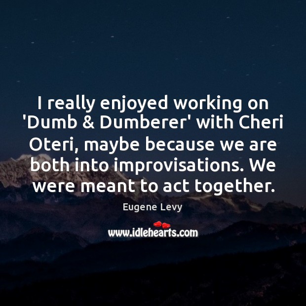 I really enjoyed working on ‘Dumb & Dumberer’ with Cheri Oteri, maybe because Eugene Levy Picture Quote