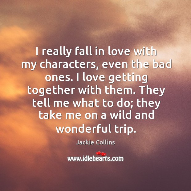 I really fall in love with my characters, even the bad ones. I love getting together with them. Jackie Collins Picture Quote