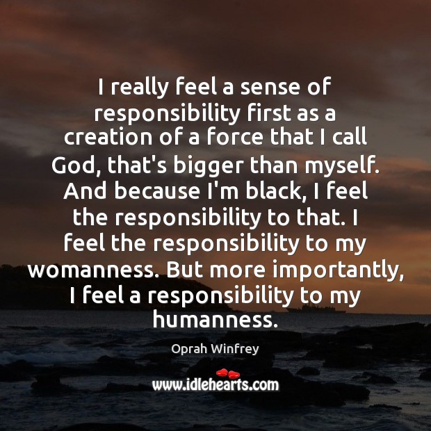 I really feel a sense of responsibility first as a creation of Oprah Winfrey Picture Quote