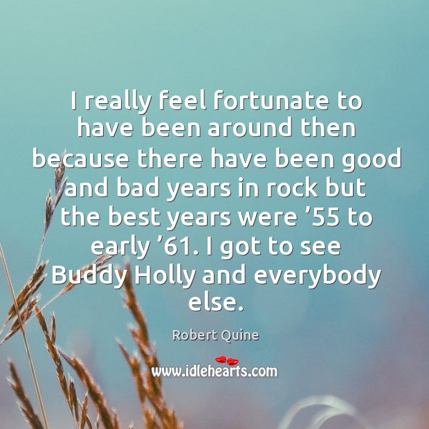 I really feel fortunate to have been around then because there have been good and bad Robert Quine Picture Quote